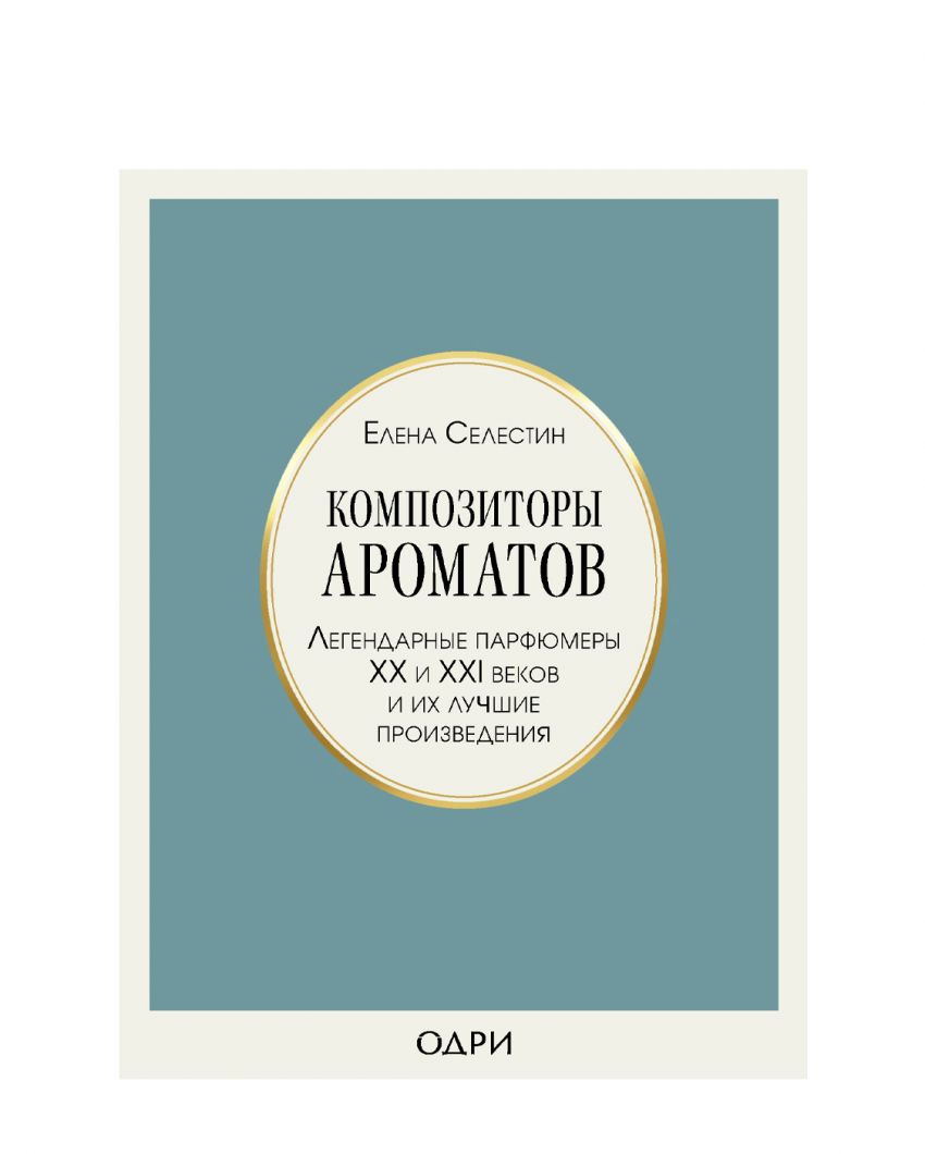 «Композиторы ароматов. Легендарные парфюмеры ХХ и XXI веков и их лучшие произведения», Е. Селестин